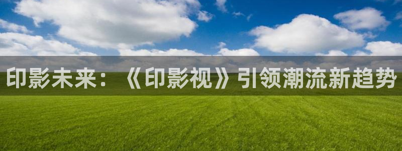 理论韩国电影：印影未来：《印影视》引领潮流新趋势